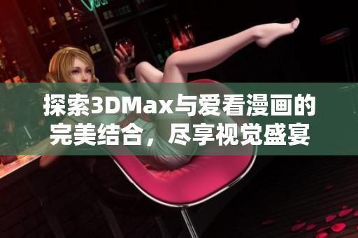 探索3DMax与爱看漫画的完美结合，尽享视觉盛宴