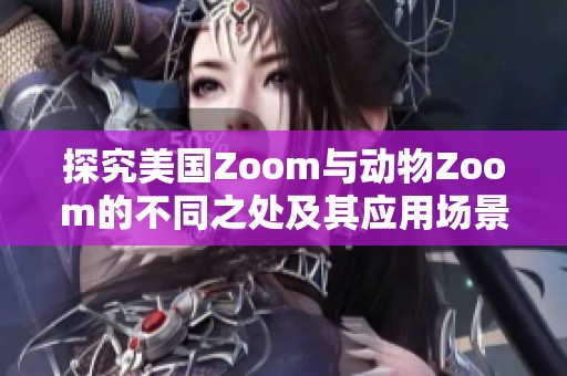 探究美国Zoom与动物Zoom的不同之处及其应用场景