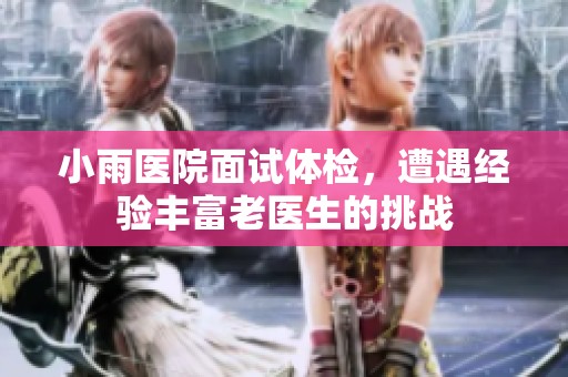 小雨医院面试体检，遭遇经验丰富老医生的挑战