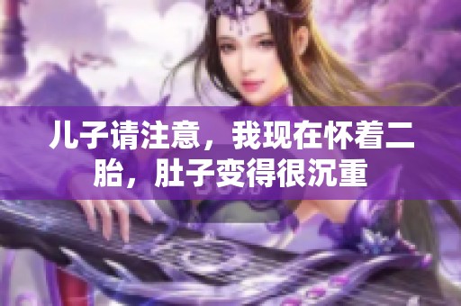儿子请注意，我现在怀着二胎，肚子变得很沉重