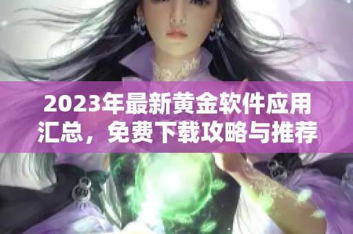 2023年最新黄金软件应用汇总，免费下载攻略与推荐