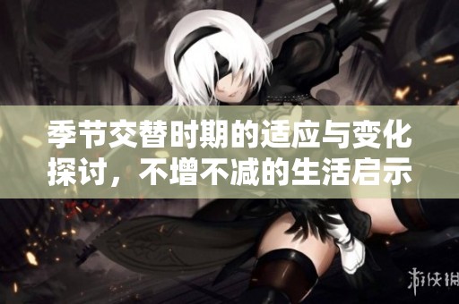 季节交替时期的适应与变化探讨，不增不减的生活启示