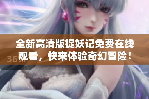 全新高清版捉妖记免费在线观看，快来体验奇幻冒险！