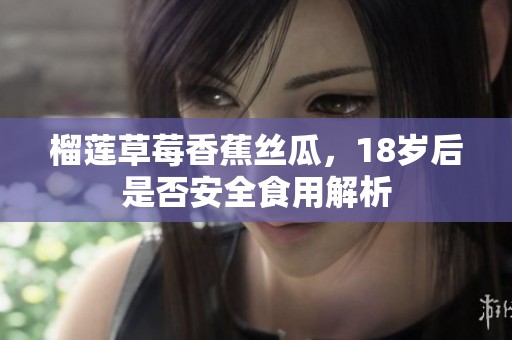 榴莲草莓香蕉丝瓜，18岁后是否安全食用解析