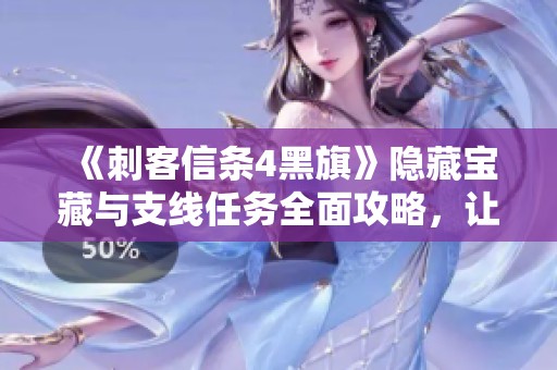 《刺客信条4黑旗》隐藏宝藏与支线任务全面攻略，让你畅游海盗世界