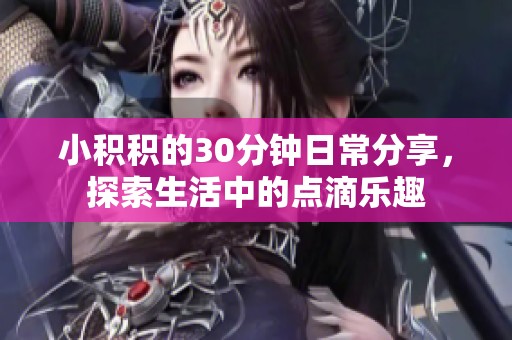 小积积的30分钟日常分享，探索生活中的点滴乐趣