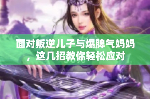 面对叛逆儿子与爆脾气妈妈，这几招教你轻松应对