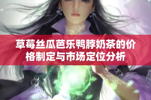 草莓丝瓜芭乐鸭脖奶茶的价格制定与市场定位分析