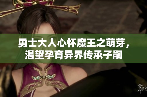勇士大人心怀魔王之萌芽，渴望孕育异界传承子嗣