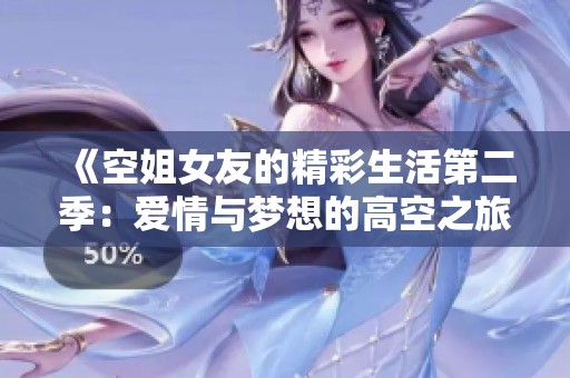 《空姐女友的精彩生活第二季：爱情与梦想的高空之旅》