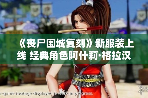 《丧尸围城复刻》新服装上线 经典角色阿什莉·格拉汉姆重现游戏世界