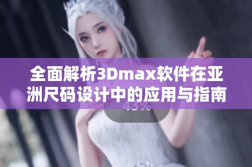 全面解析3Dmax软件在亚洲尺码设计中的应用与指南