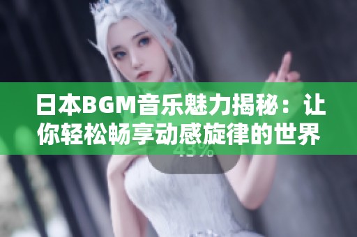日本BGM音乐魅力揭秘：让你轻松畅享动感旋律的世界