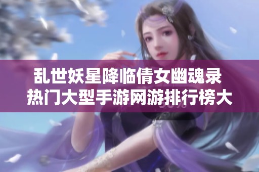 乱世妖星降临倩女幽魂录 热门大型手游网游排行榜大揭秘