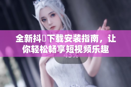 全新抖抈下载安装指南，让你轻松畅享短视频乐趣
