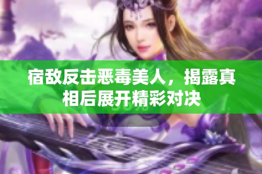 宿敌反击恶毒美人，揭露真相后展开精彩对决
