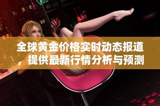 全球黄金价格实时动态报道，提供最新行情分析与预测