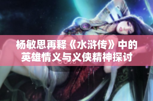 杨敏思再释《水浒传》中的英雄情义与义侠精神探讨