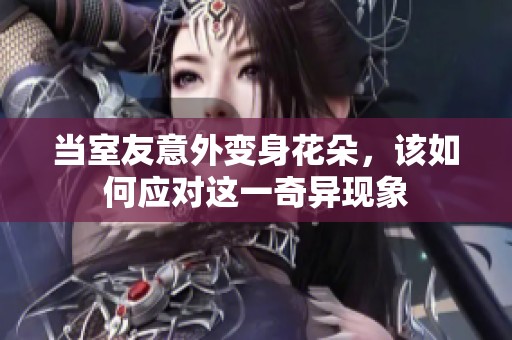 当室友意外变身花朵，该如何应对这一奇异现象