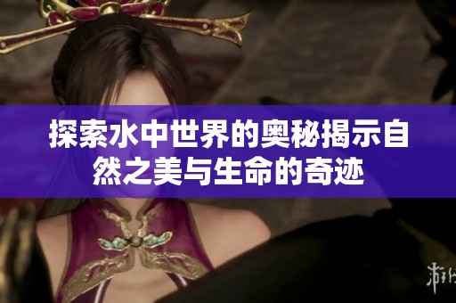 探索水中世界的奥秘揭示自然之美与生命的奇迹