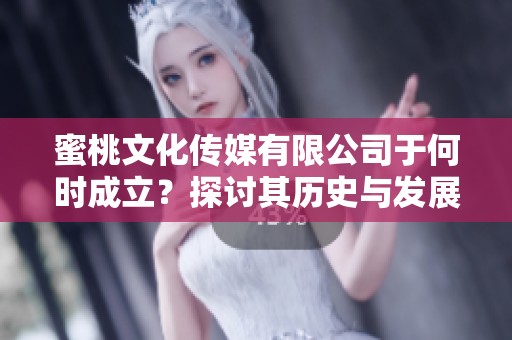 蜜桃文化传媒有限公司于何时成立？探讨其历史与发展契机