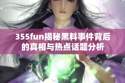 355fun揭秘黑料事件背后的真相与热点话题分析