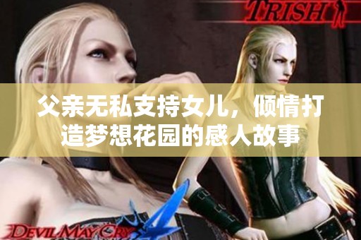 父亲无私支持女儿，倾情打造梦想花园的感人故事