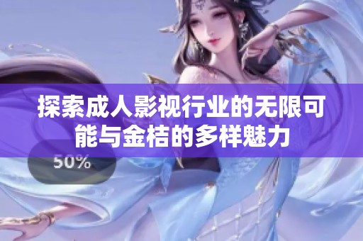 探索成人影视行业的无限可能与金桔的多样魅力