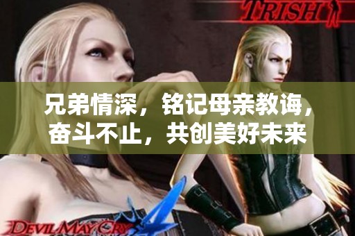 兄弟情深，铭记母亲教诲，奋斗不止，共创美好未来