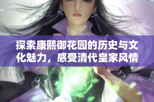 探索康熙御花园的历史与文化魅力，感受清代皇家风情