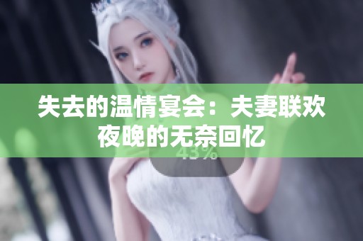 失去的温情宴会：夫妻联欢夜晚的无奈回忆