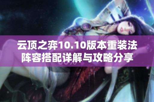 云顶之弈10.10版本重装法阵容搭配详解与攻略分享