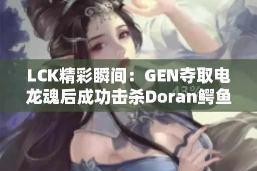 LCK精彩瞬间：GEN夺取电龙魂后成功击杀Doran鳄鱼与沙皇
