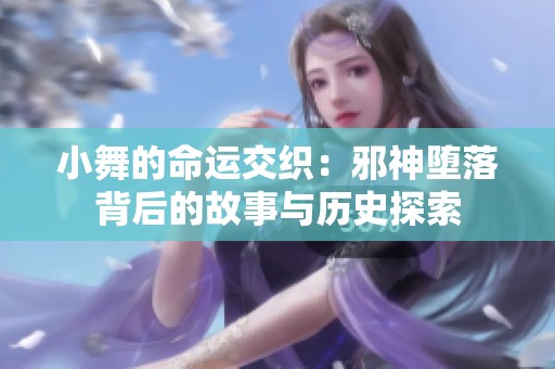 小舞的命运交织：邪神堕落背后的故事与历史探索
