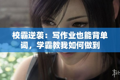 校霸逆袭：写作业也能背单词，学霸教我如何做到