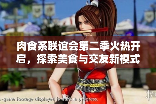 肉食系联谊会第二季火热开启，探索美食与交友新模式