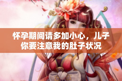 怀孕期间请多加小心，儿子你要注意我的肚子状况