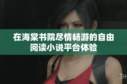 在海棠书院尽情畅游的自由阅读小说平台体验