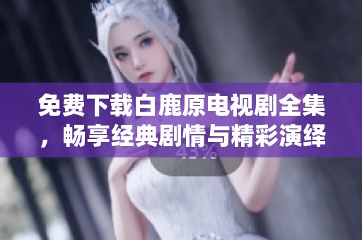 免费下载白鹿原电视剧全集，畅享经典剧情与精彩演绎