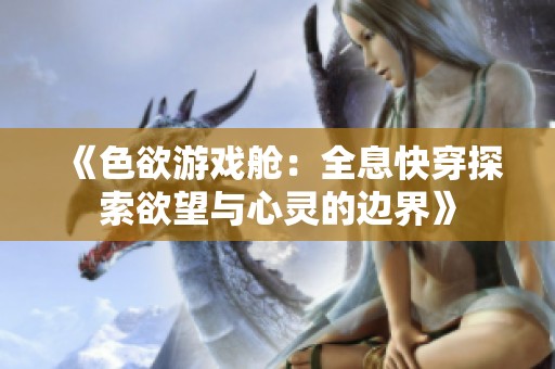 《色欲游戏舱：全息快穿探索欲望与心灵的边界》