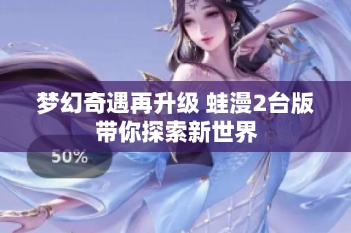 梦幻奇遇再升级 蛙漫2台版带你探索新世界