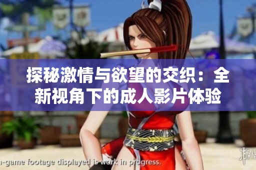 探秘激情与欲望的交织：全新视角下的成人影片体验