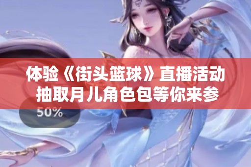体验《街头篮球》直播活动 抽取月儿角色包等你来参与