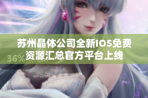 苏州晶体公司全新IOS免费资源汇总官方平台上线