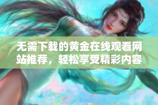 无需下载的黄金在线观看网站推荐，轻松享受精彩内容