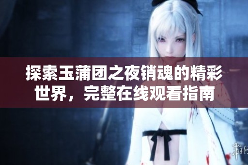 探索玉蒲团之夜销魂的精彩世界，完整在线观看指南