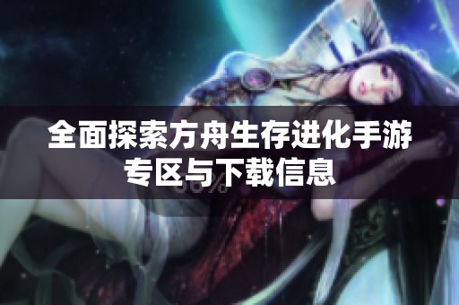 全面探索方舟生存进化手游专区与下载信息