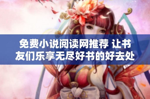 免费小说阅读网推荐 让书友们乐享无尽好书的好去处