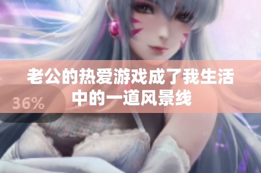 老公的热爱游戏成了我生活中的一道风景线
