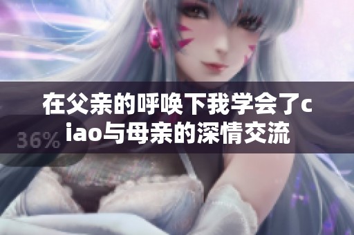 在父亲的呼唤下我学会了ciao与母亲的深情交流